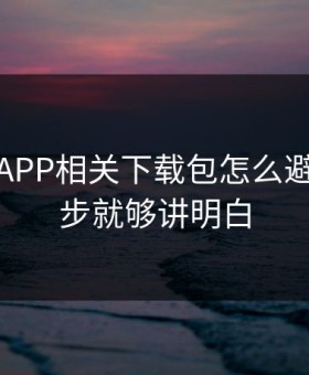 爱游戏APP相关下载包怎么避坑？两步就够讲明白