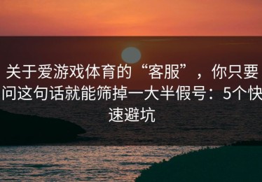 关于爱游戏体育的“客服”，你只要问这句话就能筛掉一大半假号：5个快速避坑