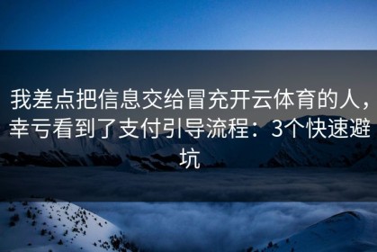 我差点把信息交给冒充开云体育的人，幸亏看到了支付引导流程：3个快速避坑