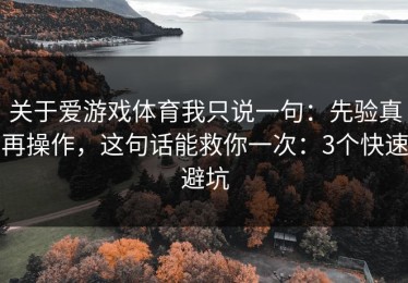 关于爱游戏体育我只说一句：先验真再操作，这句话能救你一次：3个快速避坑