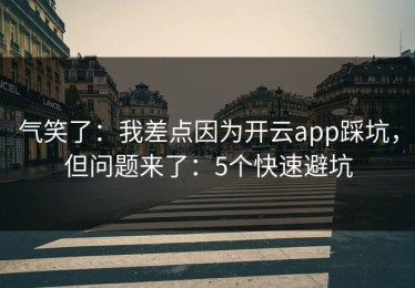 气笑了：我差点因为开云app踩坑，但问题来了：5个快速避坑