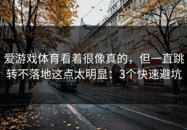 爱游戏体育看着很像真的，但一直跳转不落地这点太明显：3个快速避坑