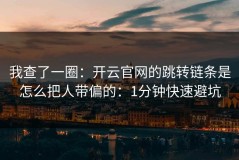 我查了一圈：开云官网的跳转链条是怎么把人带偏的：1分钟快速避坑