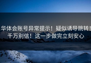 华体会账号异常提示！疑似诱导跳转！千万别信！这一步做完立刻安心