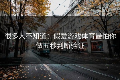 很多人不知道：假爱游戏体育最怕你做五秒判断验证