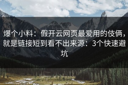 爆个小料：假开云网页最爱用的伎俩，就是链接短到看不出来源：3个快速避坑