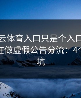 你以为云体育入口只是个入口，其实它可能在做虚假公告分流：4个快速避坑