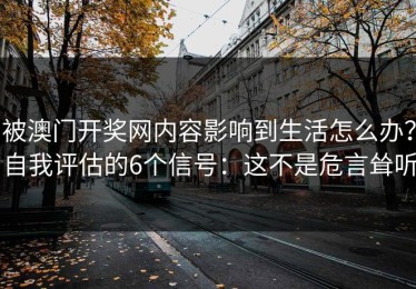 被澳门开奖网内容影响到生活怎么办？自我评估的6个信号：这不是危言耸听