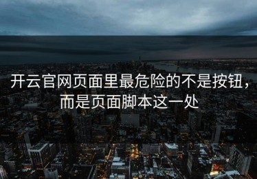 开云官网页面里最危险的不是按钮，而是页面脚本这一处