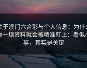 关于澳门六合彩与个人信息：为什么你一填资料就会被精准盯上：看似小事，其实是关键