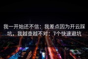 我一开始还不信：我差点因为开云踩坑，我越查越不对：7个快速避坑