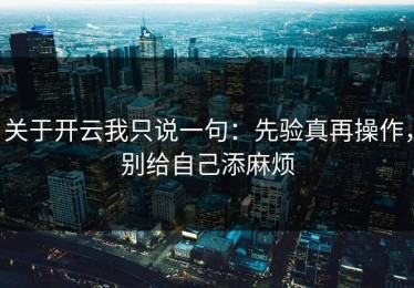 关于开云我只说一句：先验真再操作，别给自己添麻烦