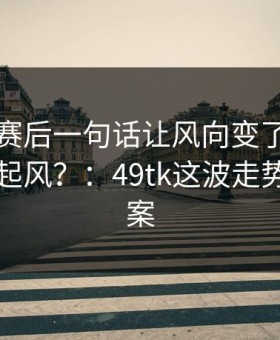 内马尔赛后一句话让风向变了，尤文内部又起风？：49tk这波走势给了答案