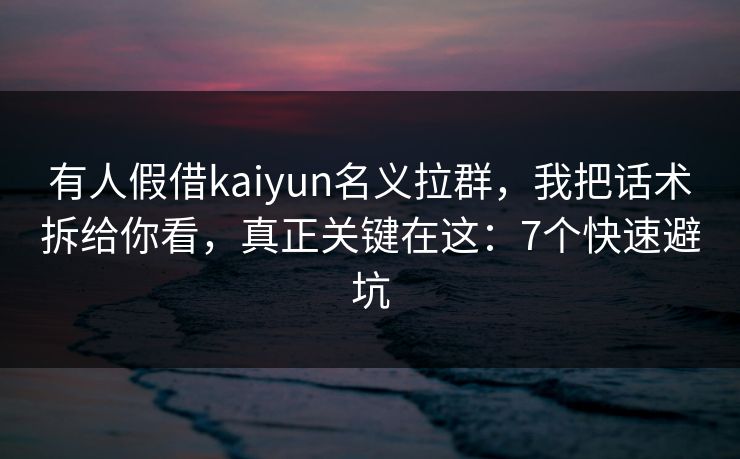 有人假借kaiyun名义拉群,我把话术拆给你看,真正关键在这:7个快速避坑 有人假借kaiyun名义拉群,我把话术拆给你看,真正关键在这:7个快速避坑