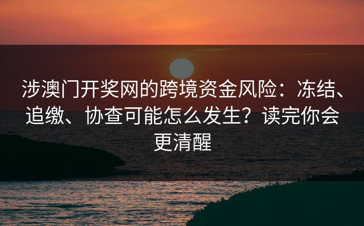 涉澳门开奖网的跨境资金风险：冻结、追缴、协查可能怎么发生？读完你会更清醒