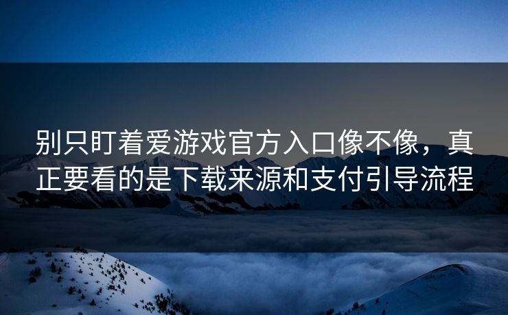 别只盯着爱游戏官方入口像不像，真正要看的是下载来源和支付引导流程