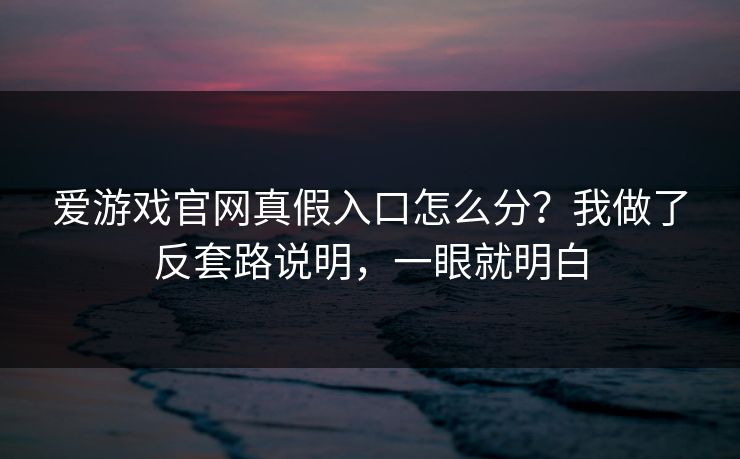 爱游戏官网真假入口怎么分?我做了反套路说明,一眼就明白 爱游戏官网真假入口怎么分?我做了反套路说明,一眼就明白