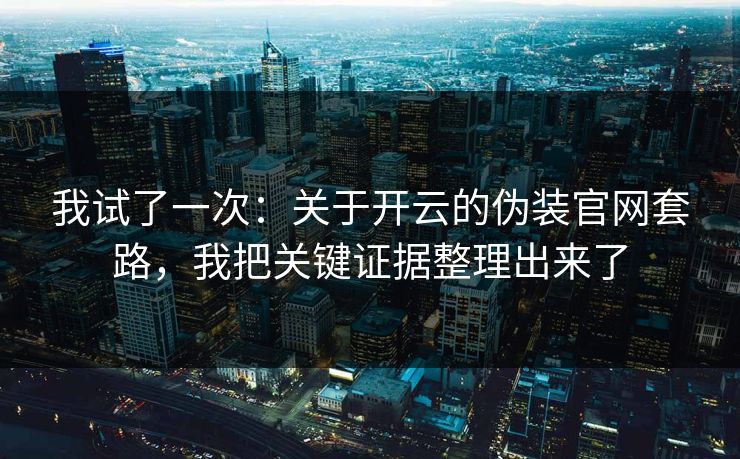 我试了一次:关于开云的伪装官网套路,我把关键证据整理出来了 我试了一次:关于开云的伪装官网套路,我把关键证据整理出来了