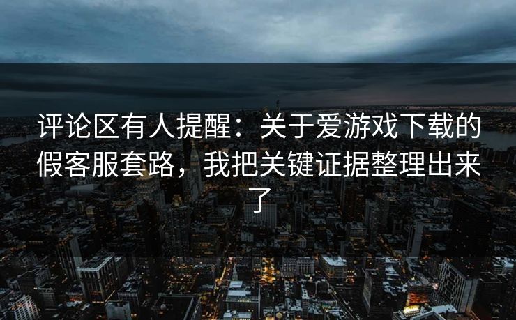 评论区有人提醒:关于爱游戏下载的假客服套路,我把关键证据整理出来了 评论区有人提醒:关于爱游戏下载的假客服套路,我把关键证据整理出来了