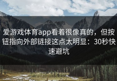 爱游戏体育app看着很像真的，但按钮指向外部链接这点太明显：30秒快速避坑