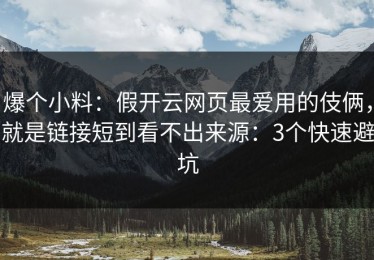 爆个小料：假开云网页最爱用的伎俩，就是链接短到看不出来源：3个快速避坑