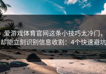 爱游戏体育官网这条小技巧太冷门，却能立刻识别信息收割：4个快速避坑