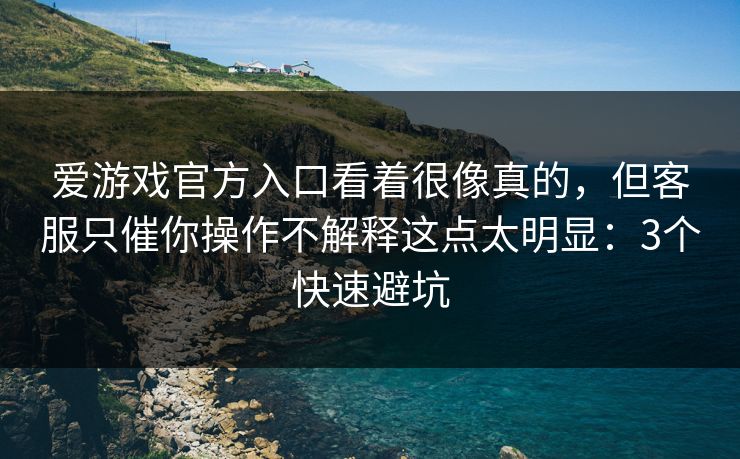爱游戏官方入口看着很像真的，但客服只催你操作不解释这点太明显：3个快速避坑