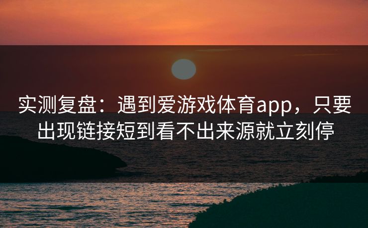 实测复盘:遇到爱游戏体育app,只要出现链接短到看不出来源就立刻停 实测复盘:遇到爱游戏体育app,只要出现链接短到看不出来源就立刻停