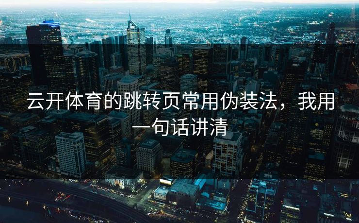 云开体育的跳转页常用伪装法，我用一句话讲清