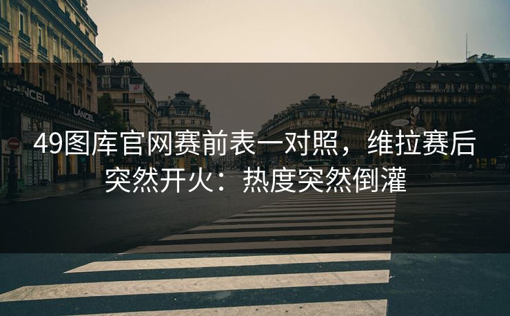 49图库官网赛前表一对照，维拉赛后突然开火：热度突然倒灌