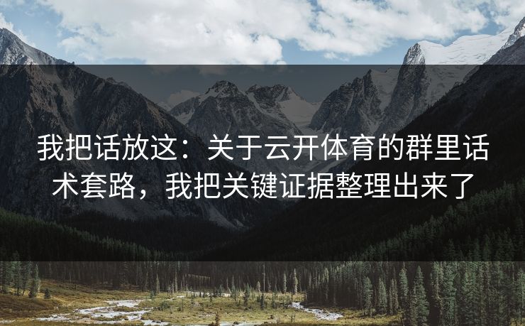 我把话放这：关于云开体育的群里话术套路，我把关键证据整理出来了