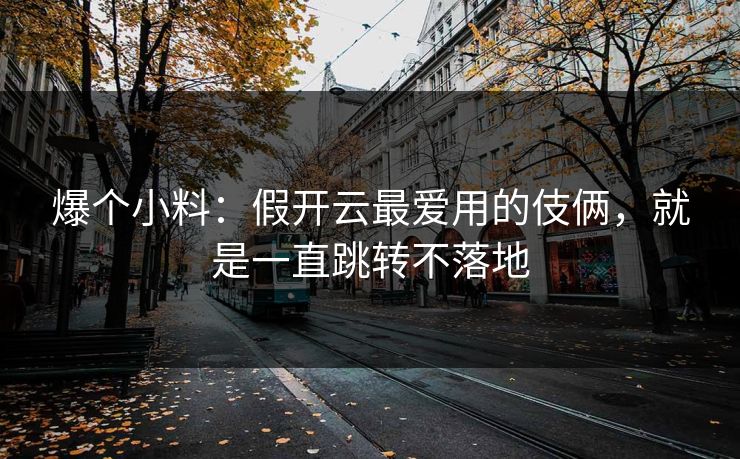 爆个小料：假开云最爱用的伎俩，就是一直跳转不落地