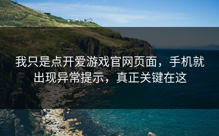 我只是点开爱游戏官网页面，手机就出现异常提示，真正关键在这