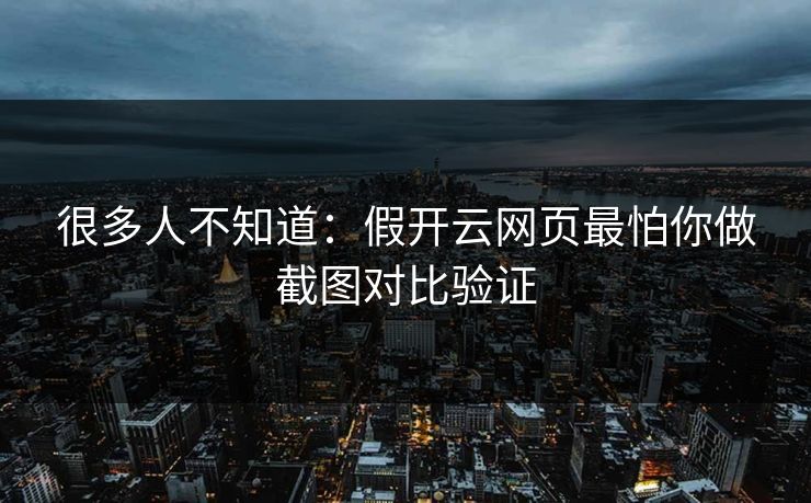 很多人不知道：假开云网页最怕你做截图对比验证